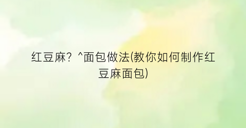 红豆麻？^面包做法(教你如何制作红豆麻面包)